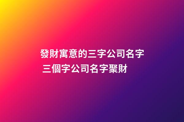 發財寓意的三字公司名字 三個字公司名字聚財-第1張-公司起名-玄機派